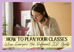Woman writing notes with text about planning classes for different IEP goals