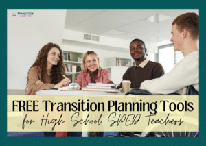 Four high school students smiling and talking at a table with the text “Free Transition Planning Tools for High School SPED Teachers.”